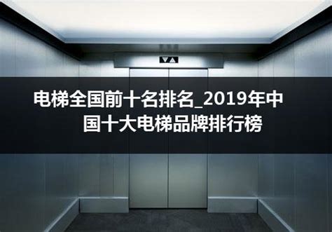 国内电梯排名前五十名（中国十大电梯品牌排行榜2023最新？）_电梯常识_电梯之家