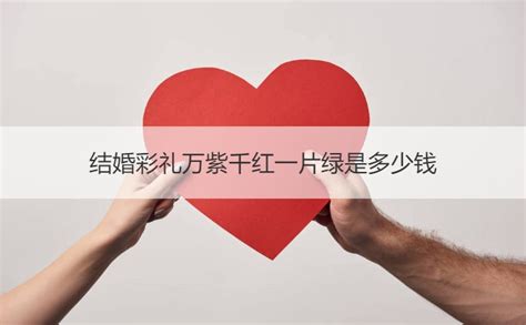 彩礼万紫千红一片绿是多少钱（结婚高价彩礼的背后到底是什么原因） - 上海资讯网