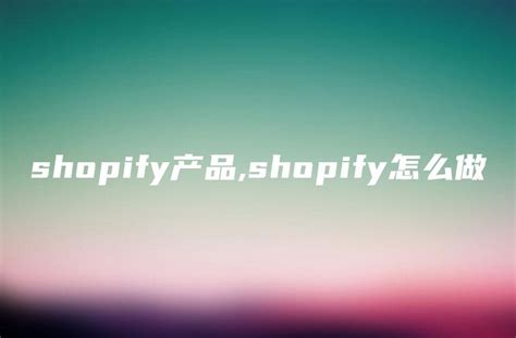 连载shopify开店教程之六shopify产品发布