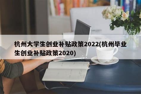 杭州大学生创业补贴政策2022(杭州毕业生创业补贴政策2020) | 科识百科网