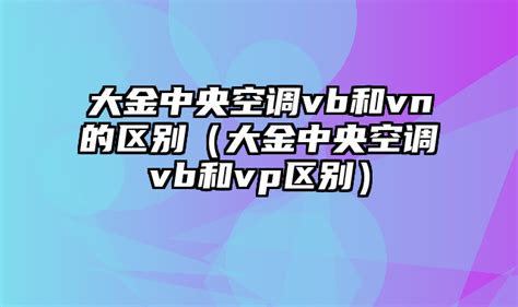 大金中央空调vb和vn的区别（大金中央空调vb和vp区别）_北京空调维修网