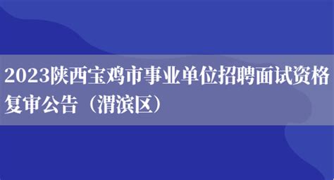 2023陕西宝鸡市事业单位招聘面试资格复审公告（渭滨区）_好学通
