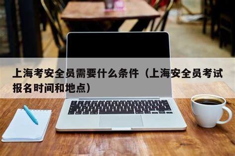 上海考安全员需要什么条件（上海安全员考试报名时间和地点） | 广东成人教育在线