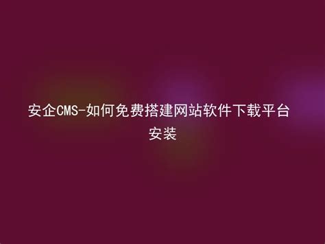 安企CMS-如何免费搭建网站软件下载平台安装 - 安企CMS(AnqiCMS)