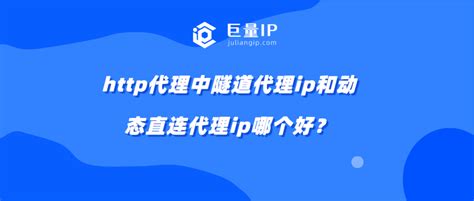 http代理中隧道代理ip和动态直连代理ip哪个好？ - 巨量IP代理