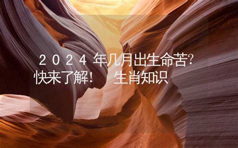 2024年几月出生命苦？快来了解！ 生肖知识 - 生肖星座 - 合福居文化