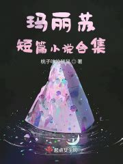 玛丽苏短篇小说合集(桃子味的鼠鼠)最新章节免费在线阅读-起点中文网官方正版