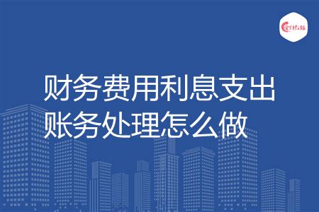 财务费用利息支出账务处理怎么做 - 会计教练