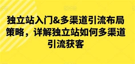 独立站入门&多渠道引流布局策略，详解独立站如何多渠道引流获客-西蒙学社