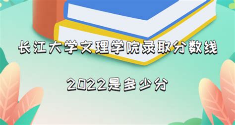长江大学文理学院录取分数线2022是多少分(含2021年分数线一览表)