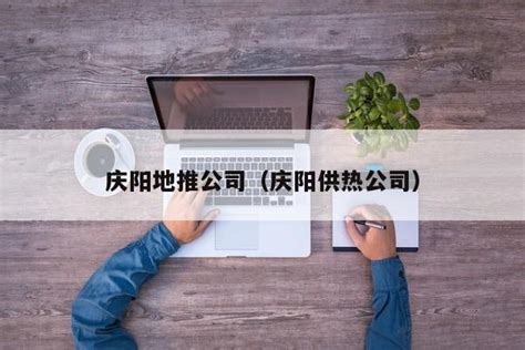庆阳地推公司（庆阳供热公司） - 首码项目网