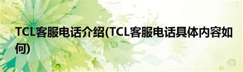 TCL客服电话介绍(TCL客服电话具体内容如何)_公会界