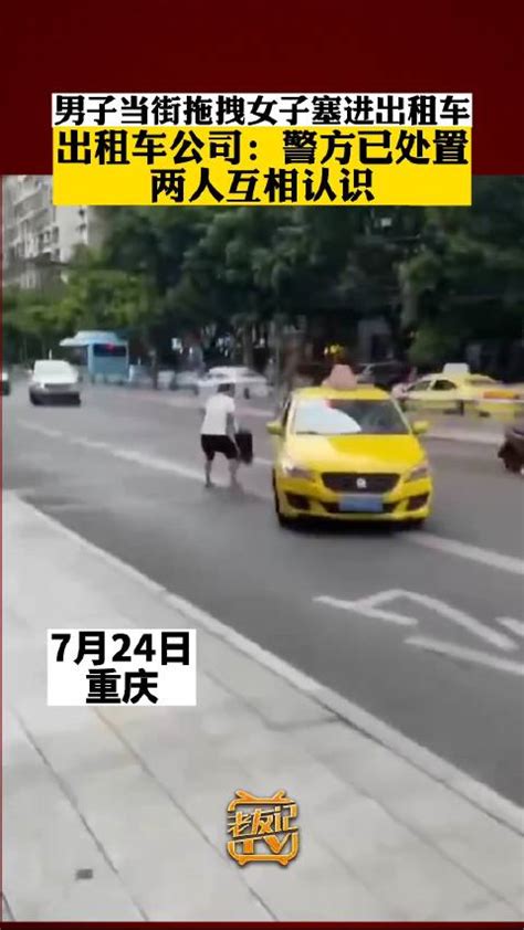 重庆一男子当街拖拽女子塞进出租车，出租车公司：警方已处置，两人互相认识|重庆市_新浪新闻
