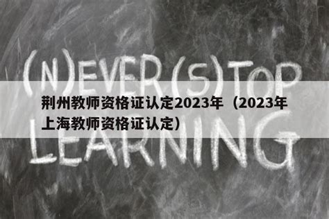 荆州教师资格证认定2023年（2023年上海教师资格证认定） - 教资考试网