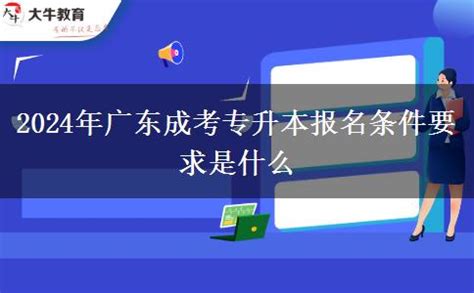 2024年广东成考专升本报名条件要求是什么_大牛教育成考网