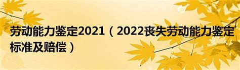 劳动能力鉴定2021（2022丧失劳动能力鉴定标准及赔偿）_草根科学网