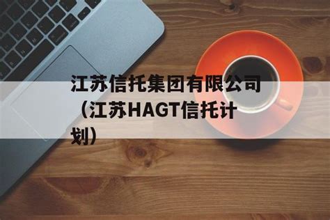 江苏信托集团有限公司（江苏HAGT信托计划） - 热门焦点 - 洛瑟玛财富
