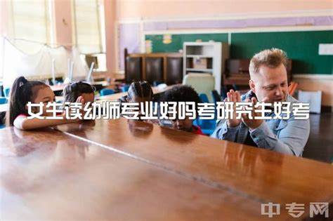 女生读幼师专业好吗考研究生好考吗，学前教育女研究生的出路怎样？|中专网