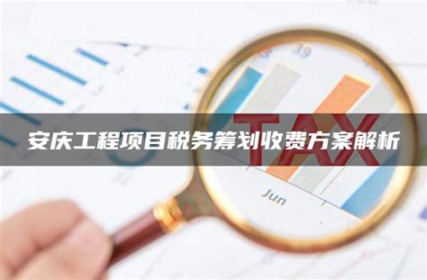 安庆工程项目税务筹划收费方案解析 - 灵活用工平台