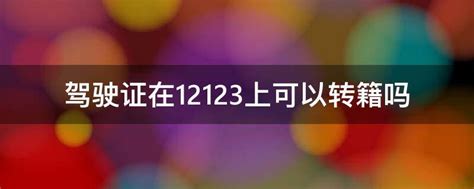 12123车辆转籍只能转本人吗 驾驶证在12123上可以转籍吗 _转籍吗