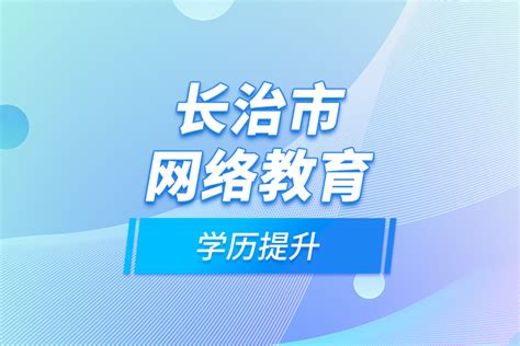 长治市网络教育学历提升_奥鹏教育