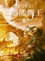 重生成雄狮之超能狮王(岁月的史书)全本免费在线阅读-起点中文网官方正版