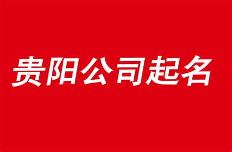 贵阳公司起名从此选择优秀起名公司开始-探鸣公司起名网
