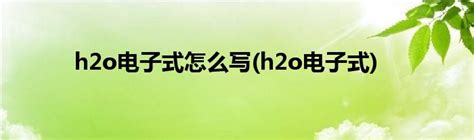 h2o电子式怎么写(h2o电子式)_科学教育网