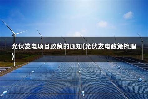 光伏发电项目政策的通知(光伏发电政策梳理) - 太阳能光伏板