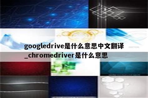 googledrive是什么意思中文翻译_chromedriver是什么意思 - google相关 - APPid共享网