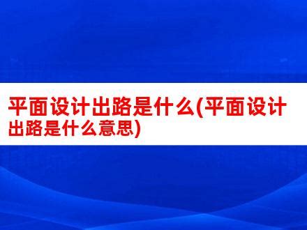 平面设计出路是什么(平面设计出路是什么意思)_V优客