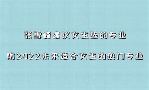 张雪峰建议女生选的专业：附2023未来适合女生的热门专业推荐