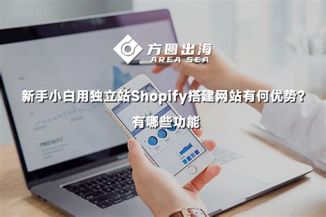 新手小白用独立站Shopify搭建网站有何优势？有哪些功能-深圳市方圆出海科技有限公司