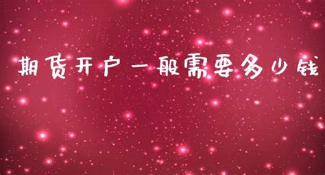 期货开户费需要多少钱 期货开户需要哪些条件和手续费_财经之家