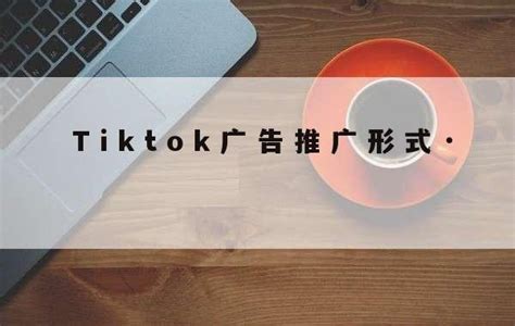 TikTok Ads的广告类型介绍，助力全球品牌推广 | TikTok海外营销专家