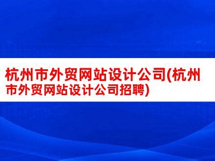 杭州市外贸网站设计公司(杭州市外贸网站设计公司招聘)_V优客