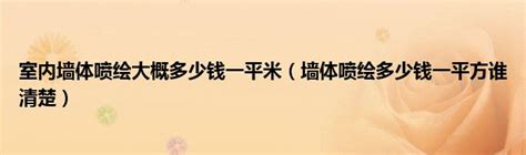 室内墙体喷绘大概多少钱一平米（墙体喷绘多少钱一平方谁清楚）_51房产网