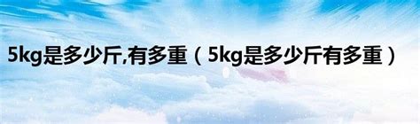 5kg是多少斤,有多重（5kg是多少斤有多重）_华夏智能网
