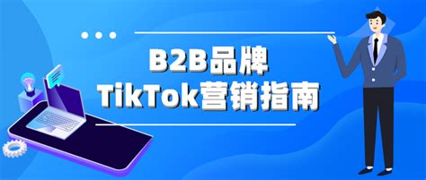 B2B企业TikTok营销终极指南丨10条超实用TK营销建议 - 知乎