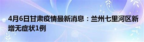 4月6日甘肃疫情最新消息：兰州七里河区新增无症状1例_公会界