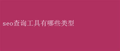 SEO查询工具类型全解析：关键词优化必备利器 seo查询工具有哪些类型 _阅读全文【IIS7站长之家】