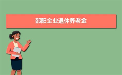 邵阳企业退休养老金2023调整最新消息,养老金上调方案