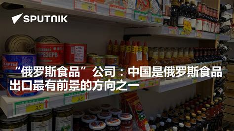 “俄罗斯食品”公司：中国是俄罗斯食品出口最有前景的方向之一 - 2021年11月5日, 俄罗斯卫星通讯社
