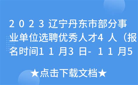 2023辽宁丹东市部分事业单位选聘优秀人才4人（报名时间11月3日-11月5日）