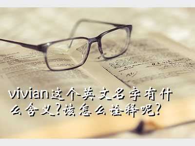 薇安英语,vivian这个英文名字有什么含义?该怎么诠释呢? - 考卷网