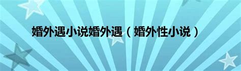 婚外遇小说婚外遇（婚外性小说）_草根科学网