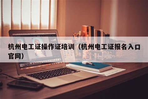杭州电工证操作证培训（杭州电工证报名入口官网） | 成都户口网