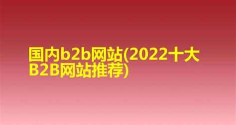 国内b2b网站(2022十大B2B网站推荐)_知秀网
