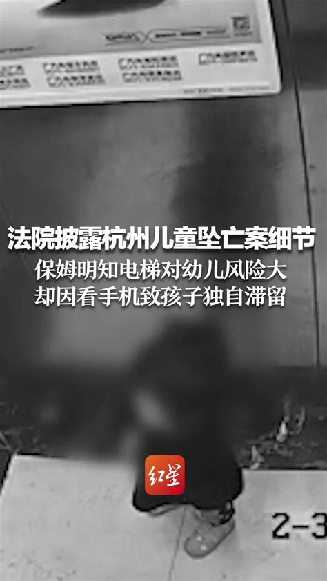 法院披露杭州儿童坠亡案细节：明知电梯对幼儿风险大，保姆却因看手机致其独自滞留_凤凰网视频_凤凰网