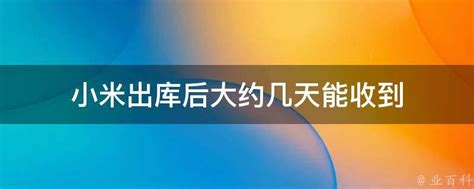 小米出库后大约几天能收到 - 业百科